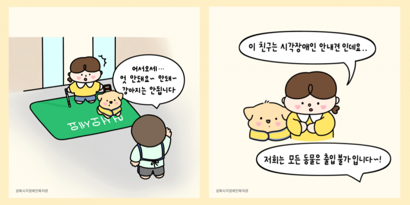 -4페이지 그림 : &#039;어서오세요&#039;라고 써 있는 발판 위에 로운이와 시복이가 서 있고, 식당이 직원이 손사레친다. 직원 : 어서오에... 엇 안돼요~ 안돼~ 강아지는 안됩니다.  -5페이지  그림 : 멀뚱이 바라보고 있는 시복이가 있고, 두 손을 모으며 소심해진 로운이가 말한다. 로운이 : 이 친구는 시각장애인 안내견인데요... 직원 : 저희는 모든 동물은 출입 불가입니다~~!